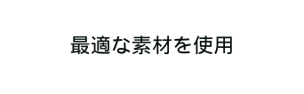 最適な素材を使用